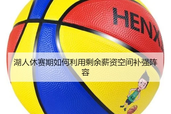 湖人休赛期如何利用剩余薪资空间补强阵容